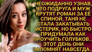 Узнав, что за её спиной муж крутит с подругой, Таня задумалась лишь на миг и проучила голубков...