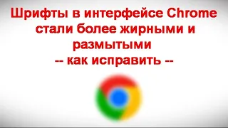 Шрифты в интерфейсе Chrome стали более жирными и размытыми — как исправить