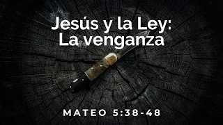 Jesús y la Ley: la venganza (Mateo 5:38-48) - Eduardo Barrientos