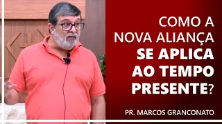 Como a Nova Aliança se aplica ao tempo presente? - Pr. Marcos Granconato