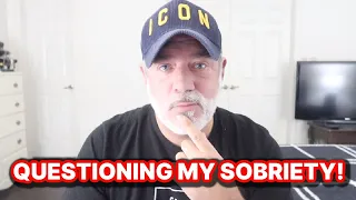 QUESTIONING MY SOBRIETY!