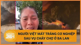 Người Việt khóc ngất khi mất trắng cơ nghiệp trong vụ cháy chợ ở Ba Lan | Toàn cảnh 24h