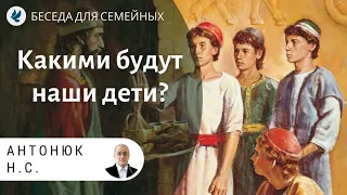 Какими будут наши дети? Антонюк Н.С. Проповеди МСЦ ЕХБ