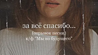 песня Нины («За всё спасибо милый друг») из кинофильма «Мы из будущего»