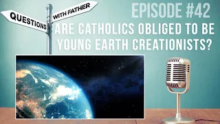 Are Catholics Obliged to Be Young Earth Creationists? - Questions with Father #42 - Fr. Robinson