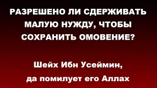 Шейх Ибн Усеймин - РАЗРЕШЕНО ЛИ СДЕРЖИВАТЬ МАЛУЮ НУЖДУ, ЧТОБЫ СОХРАНИТЬ ОМОВЕНИЕ?