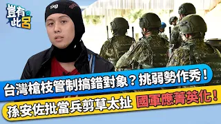 台灣槍枝管制搞錯對象？挑弱勢作秀！ 孫安佐批當兵剪草太扯 國軍應菁英化！｜豈有此呂 EP211 精華