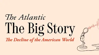 The Big Story: The Decline of the American World