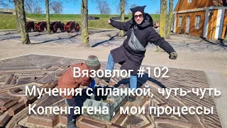 Вязовлог #102 /мучения с планкой/обзор журнала/мои процессы/чуть чуть Копенгагена