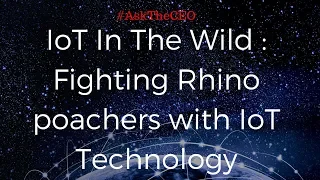 IoT In The Wild : Fighting Rhino poachers with IoT Technology