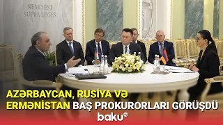 Azərbaycan, Rusiya və Ermənistan Baş prokurorları görüşdü - BAKU TV