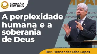 A perplexidade humana e a soberania de Deus | Conexão com Deus | Rev. Hernandes Dias Lopes