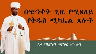 በጭንቀት ጊዜ የሚጸለይ የቅዱስ ሚካኤል ጸሎት || ሊቀ ማእምራን መምህር ዘበነ ለማ