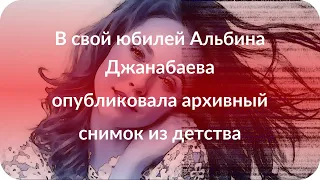 В свой юбилей Альбина Джанабаева опубликовала архивный снимок из детства