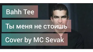 Bahh Tee - Ты меня не стоишь ( cover by MC Sevak )