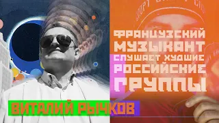 ФРАНЦУЗСКИЙ МУЗЫКАНТ СЛУШАЕТ ХУДШИЕ РОССИЙСКИЕ ГРУППЫ - ВИТАЛИЙ РЫЧКОВ