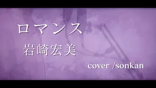 男が歌う！【ロマンス/岩崎宏美（フル歌詞）】～歌ってみた～『covered by sonkan』