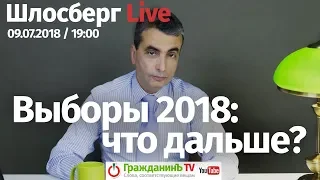 Выборы 2018. Что дальше? / Шлосберг Live #72 // 09.07.2018