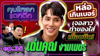 เด่นคุณ งามเนตร หล่อเกินเบอร์ เจอสาวทำของใส่ เกือบขิต! | คุยแหลก แดกดึก EP.35