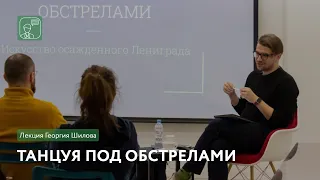 Танцуя под обстрелами | Лекция Георгия Шилова