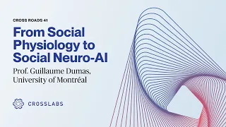 Cross Roads #41: "From Social Physiology to Social Neuro-AI" with Prof. Guillaume Dumas