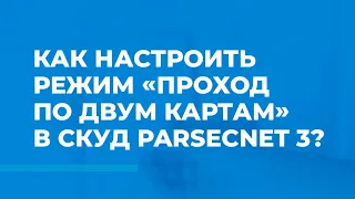 Как настроить режим «Проход по двум картам» в СКУД ParsecNET 3?