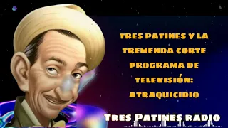 TRES PATINES Y LA TREMENDA CORTE PROGRAMA DE TELEVISIÓN: ATRAQUICIDIO- Tres Patines Radio