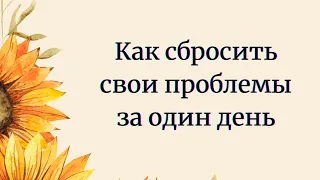 Как сбросить свои проблемы за один день?