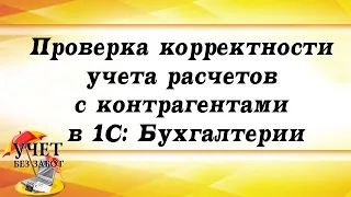 Проверка корректности учета расчетов с контрагентами в 1С: Бухгалтерии