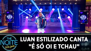 Luan Estilizado canta "É só oi e tchau" | The Noite (14/06/19)