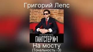 Григорий Лепс - На мосту | Тональность -3