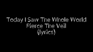 Today I saw the whole world | Pierce The Veil |(lyrics)