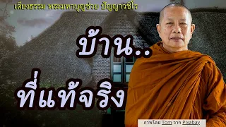 บ้านที่แท้จริง..ธรรมะคลายทุกข์ พระมหาบุญช่วย ปัญญาวชิโร