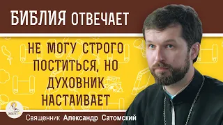 Не могу СТРОГО ПОСТИТЬСЯ, но ДУХОВНИК НАСТАИВАЕТ. Священник Александр Сатомский