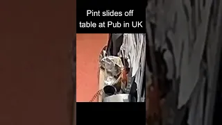 Pint sliding off table at UK Pub