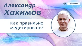 Как правильно медитировать. - Александр Хакимов.