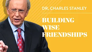 Building Wise Friendships – Dr. Charles Stanley
