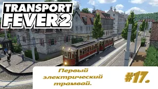 Первый электрический трамвай. Transport Fever 2.Транспортная компания - #17.