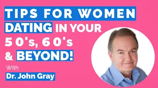 John Gray-Tips For Women Dating In 50's, 60's & Beyond (Understand Men)