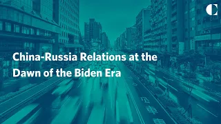 China-Russia Relations at the Dawn of the Biden Era