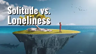 Solitude vs. Loneliness: Do You Know the Difference?!