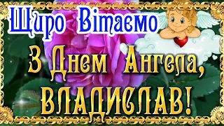 З Днем Ангела, Владислав! Нехай Ваш Ангел супроводжує Вас завжди! З Іменинами, Влад! ЩИРІ ВІТАННЯ!