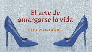 El arte de amargarse la vida.  Paul Watzlawick. VOZ HUMANA