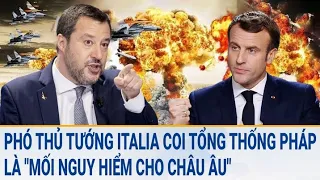 Tin quốc tế: Phó Thủ tướng Italia coi Tổng thống thống Pháp là "mối nguy hiểm cho châu Âu"