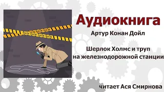 Артур Конан Дойл, Шерлок Холмс и труп на железнодорожней станции, аудиорассказ  #аудиокнига