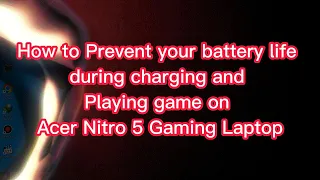How to Prevent your battery life during charging and playing game on Acer Nitro 5 Gaming Laptop
