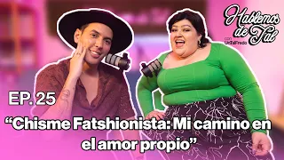 Hablemos de Tal - Ep.25 - CHISME FATSHIONISTA: MI CAMINO EN EL AMOR PROPIO l UnTalFredo