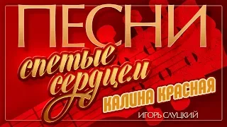 ПЕСНИ, СПЕТЫЕ СЕРДЦЕМ ♥ ИГОРЬ СЛУЦКИЙ — КАЛИНА КРАСНАЯ ♦