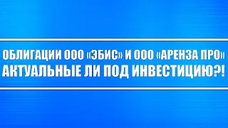 Облигации компаний ООО «ЭБИС» и ООО «АРЕНЗА ПРО» бренд ARENZA / Актуальные ли они под инвестицию?!