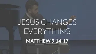 Jesus Changes Everything (Matthew 9:14-17)